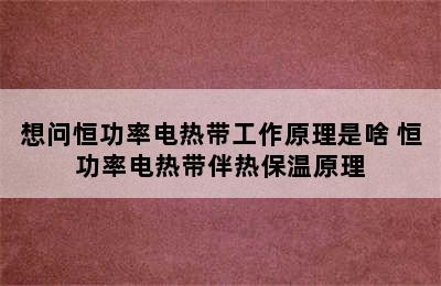 想问恒功率电热带工作原理是啥 恒功率电热带伴热保温原理